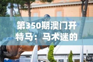 第350期澳門開特馬：馬術迷的年度盛宴