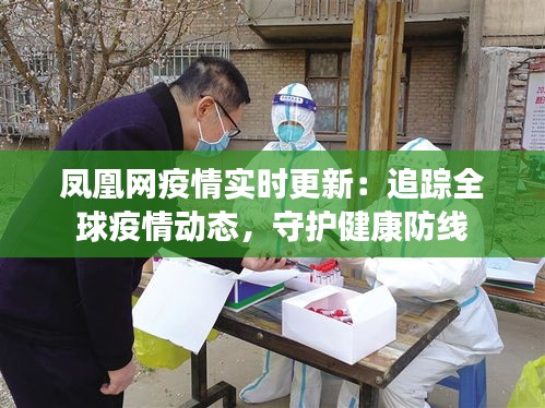 鳳凰網(wǎng)疫情實(shí)時(shí)更新：追蹤全球疫情動(dòng)態(tài)，守護(hù)健康防線