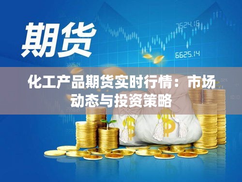 化工產品期貨實時行情：市場動態(tài)與投資策略