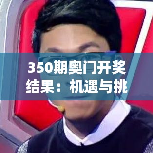 350期奧門開獎結(jié)果：機(jī)遇與挑戰(zhàn)交織的賭場風(fēng)云