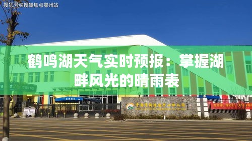 鶴鳴湖天氣實(shí)時(shí)預(yù)報(bào):掌握湖畔風(fēng)光的晴雨表