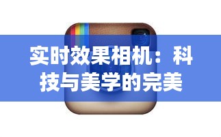 實(shí)時(shí)效果相機(jī)：科技與美學(xué)的完美融合
