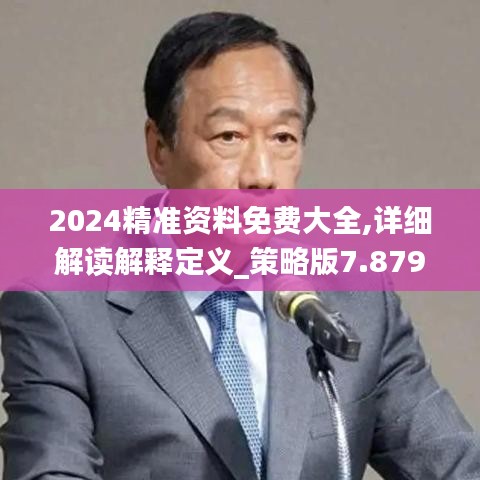 2024精準(zhǔn)資料免費(fèi)大全,詳細(xì)解讀解釋定義_策略版7.879