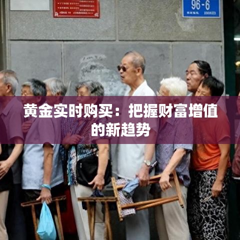 黃金實(shí)時(shí)購(gòu)買:把握財(cái)富增值的新趨勢(shì)