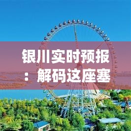 銀川實時預(yù)報：解碼這座塞上古城的天氣密碼