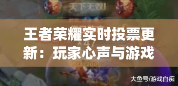 王者榮耀實(shí)時(shí)投票更新：玩家心聲與游戲平衡的碰撞