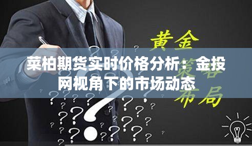 菜柏期貨實時價格分析：金投網(wǎng)視角下的市場動態(tài)