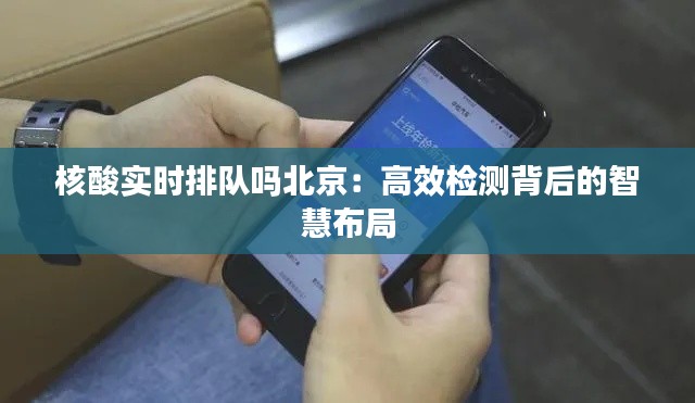 核酸實(shí)時(shí)排隊(duì)嗎北京：高效檢測背后的智慧布局