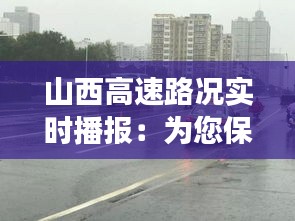 山西高速路況實(shí)時(shí)播報(bào)：為您保駕護(hù)航的“電子交警”