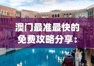 澳門最準(zhǔn)最快的免費(fèi)攻略分享：體驗(yàn)非凡的奢華之旅