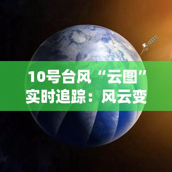 10號臺風“云圖”實時追蹤：風云變幻，守護家園