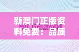 新澳門正版資料免費：品質(zhì)資料無償獲取，提升專業(yè)素養(yǎng)的新起點