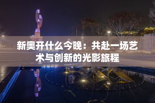 新奧開什么今晚：共赴一場藝術(shù)與創(chuàng)新的光影旅程