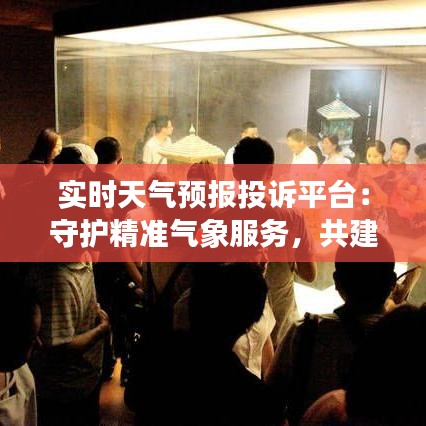 實時天氣預報投訴平臺：守護精準氣象服務，共建晴朗信息天空