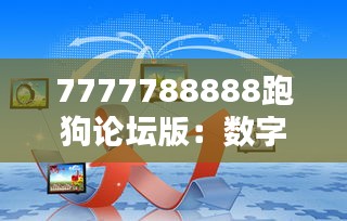 7777788888跑狗論壇版：數(shù)字魅力與論壇互動的完美融合