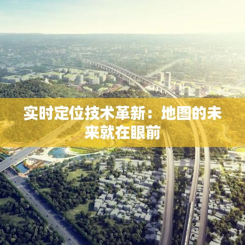 實(shí)時(shí)定位技術(shù)革新：地圖的未來就在眼前