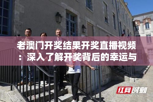 老澳門(mén)開(kāi)獎(jiǎng)結(jié)果開(kāi)獎(jiǎng)直播視頻：深入了解開(kāi)獎(jiǎng)背后的幸運(yùn)與不幸