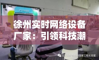 徐州實時網(wǎng)絡(luò)設(shè)備廠家：引領(lǐng)科技潮流，打造智能網(wǎng)絡(luò)新紀元