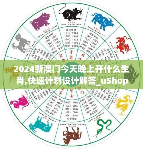 2024新澳門今天晚上開什么生肖,快速計(jì)劃設(shè)計(jì)解答_uShop8.922