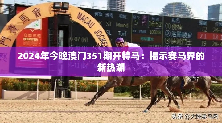 2024年今晚澳門351期開特馬：揭示賽馬界的新熱潮