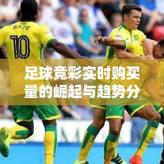 足球競彩實時購買量的崛起與趨勢分析