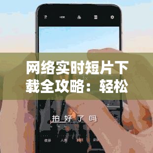 網(wǎng)絡(luò)實時短片下載全攻略：輕松保存精彩瞬間