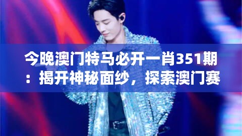 今晚澳門特馬必開一肖351期：揭開神秘面紗，探索澳門賽馬魅力