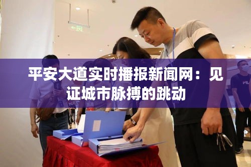 平安大道實(shí)時(shí)播報(bào)新聞網(wǎng)：見證城市脈搏的跳動