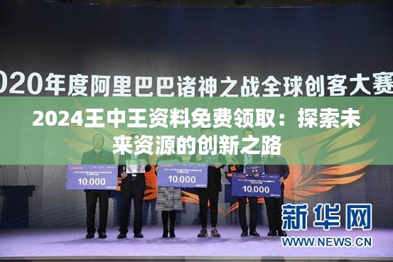 2024王中王資料免費(fèi)領(lǐng)取：探索未來資源的創(chuàng)新之路
