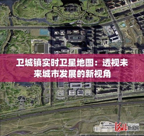 衛(wèi)城鎮(zhèn)實(shí)時(shí)衛(wèi)星地圖：透視未來城市發(fā)展的新視角