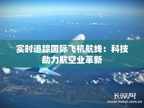 實(shí)時(shí)追蹤國(guó)際飛機(jī)航線:科技助力航空業(yè)革新