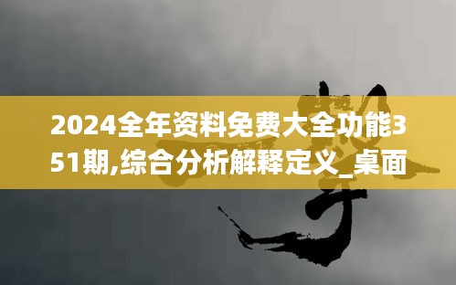 2024全年資料免費大全功能351期,綜合分析解釋定義_桌面版9.256