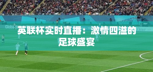 英聯(lián)杯實(shí)時(shí)直播：激情四溢的足球盛宴