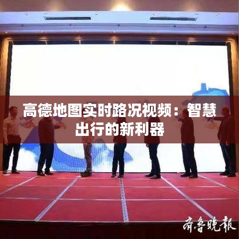 高德地圖實(shí)時(shí)路況視頻：智慧出行的新利器