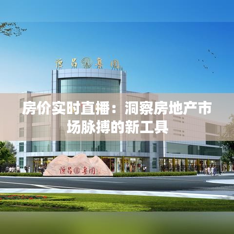 房價(jià)實(shí)時(shí)直播：洞察房地產(chǎn)市場脈搏的新工具