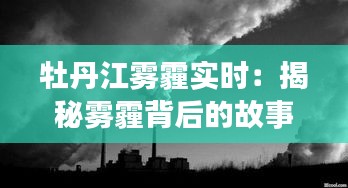 牡丹江霧霾實(shí)時(shí)：揭秘霧霾背后的故事