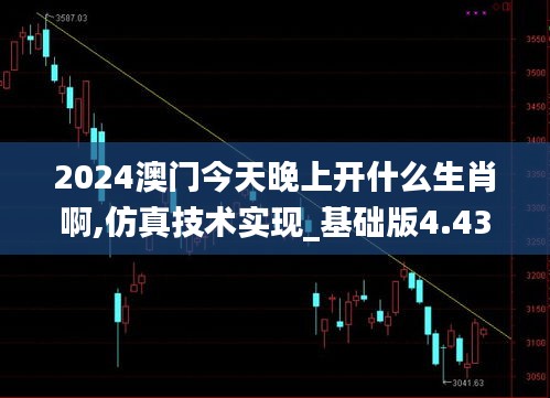 2024澳門今天晚上開什么生肖啊,仿真技術實現_基礎版4.430