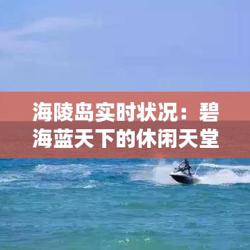 海陵島實時狀況：碧海藍天下的休閑天堂