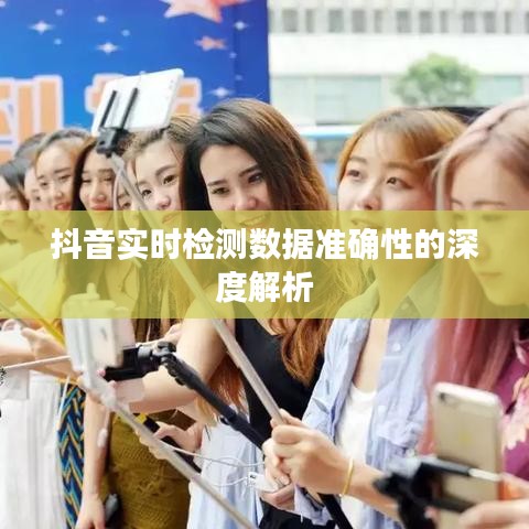 抖音實(shí)時(shí)檢測(cè)數(shù)據(jù)準(zhǔn)確性的深度解析