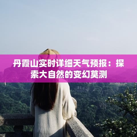 丹霞山實(shí)時(shí)詳細(xì)天氣預(yù)報(bào)：探索大自然的變幻莫測(cè)