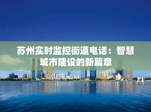 蘇州實時監(jiān)控街道電話:智慧城市建設的新篇章