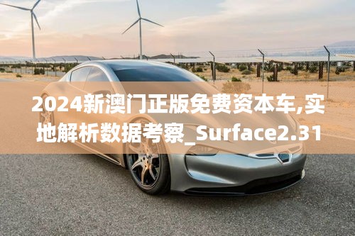 2024新澳門正版免費(fèi)資本車,實(shí)地解析數(shù)據(jù)考察_Surface2.312