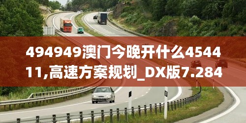 494949澳門今晚開什么454411,高速方案規(guī)劃_DX版7.284