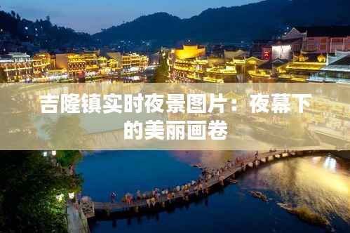 吉隆鎮(zhèn)實(shí)時(shí)夜景圖片：夜幕下的美麗畫卷