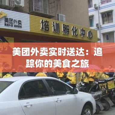 美團(tuán)外賣(mài)實(shí)時(shí)送達(dá)：追蹤你的美食之旅
