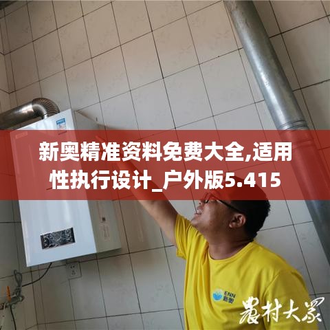 新奧精準資料免費大全,適用性執(zhí)行設(shè)計_戶外版5.415
