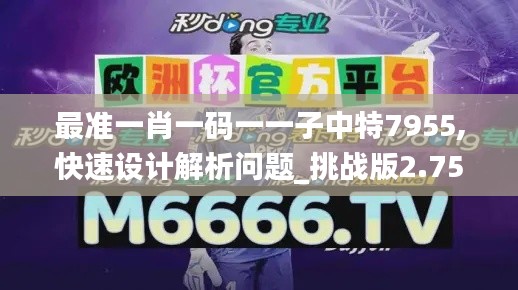 最準(zhǔn)一肖一碼一一子中特7955,快速設(shè)計(jì)解析問題_挑戰(zhàn)版2.752