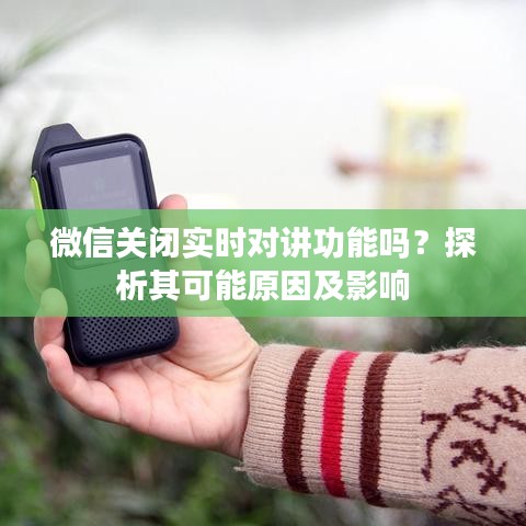 微信關(guān)閉實時對講功能嗎？探析其可能原因及影響
