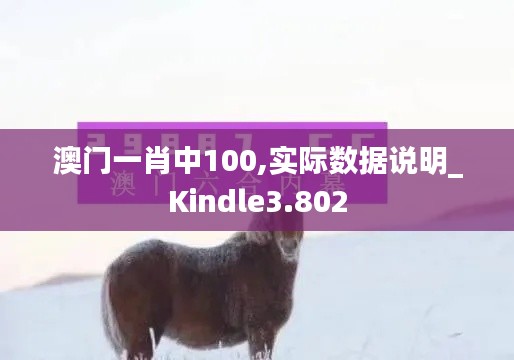 澳門一肖中100,實(shí)際數(shù)據(jù)說明_Kindle3.802