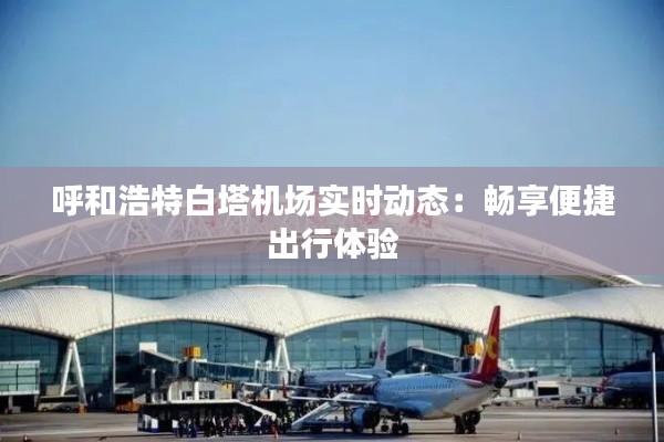 呼和浩特白塔機(jī)場(chǎng)實(shí)時(shí)動(dòng)態(tài)：暢享便捷出行體驗(yàn)